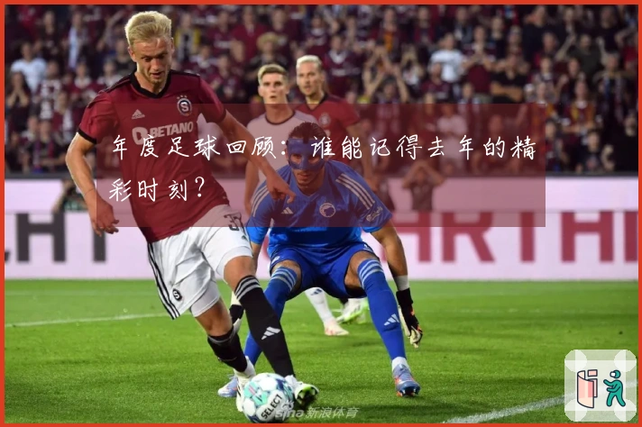 年度足球回顾：谁能记得去年的精彩时刻？