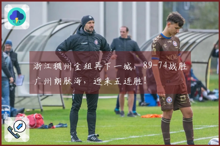 浙江稠州金租再下一城，89-74战胜广州朗肽海，迎来五连胜！