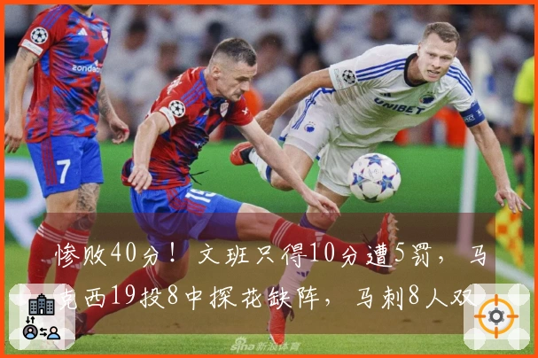 惨败40分！文班只得10分遭5罚，马克西19投8中探花缺阵，马刺8人双位数得分