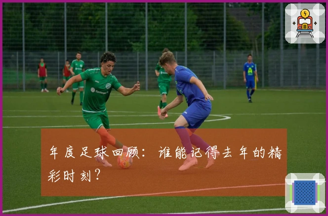 年度足球回顾：谁能记得去年的精彩时刻？