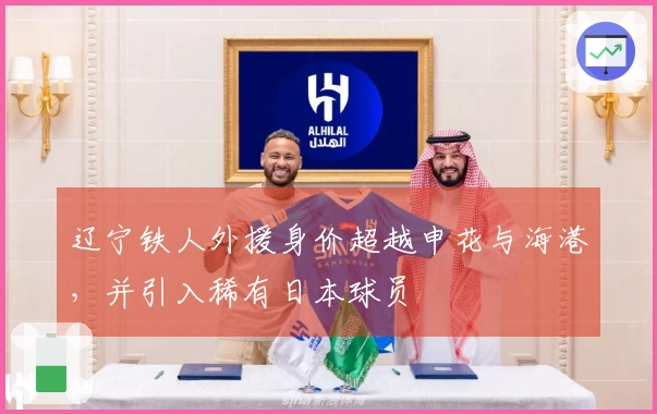 辽宁铁人外援身价超越申花与海港，并引入稀有日本球员
