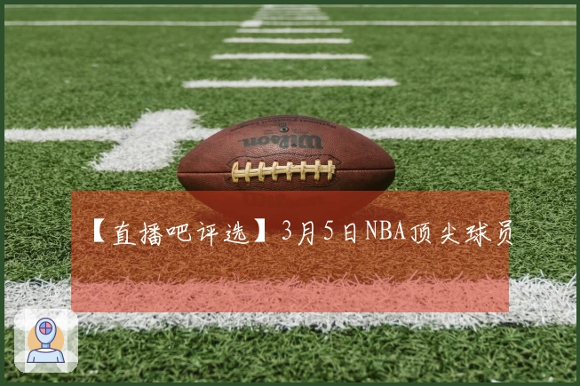 【直播吧评选】3月5日NBA顶尖球员