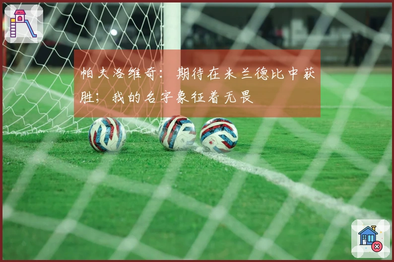 帕夫洛维奇：期待在米兰德比中获胜；我的名字象征着无畏