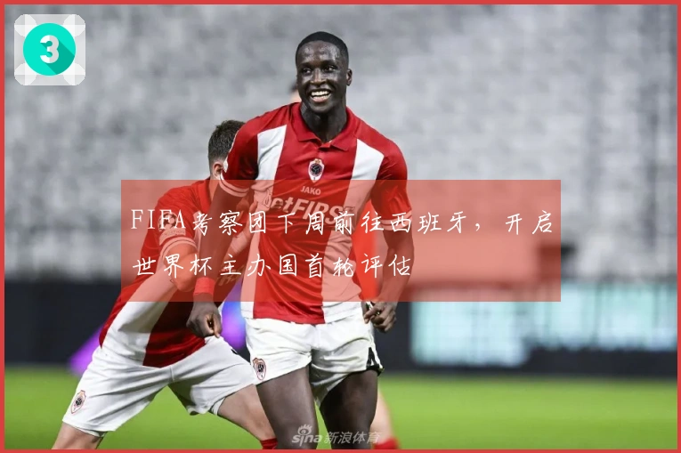 FIFA考察团下周前往西班牙，开启世界杯主办国首轮评估