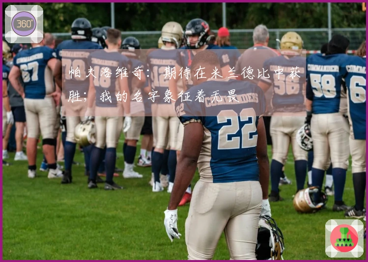 帕夫洛维奇：期待在米兰德比中获胜；我的名字象征着无畏